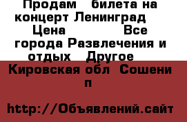 Продам 2 билета на концерт“Ленинград “ › Цена ­ 10 000 - Все города Развлечения и отдых » Другое   . Кировская обл.,Сошени п.